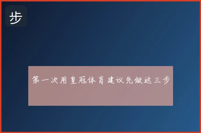 第一次用皇冠体育建议先做这三步