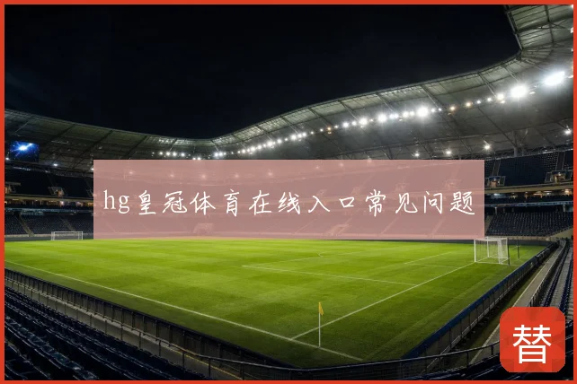 hg皇冠体育在线入口常见问题