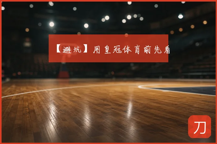 【避坑】用皇冠体育前先看