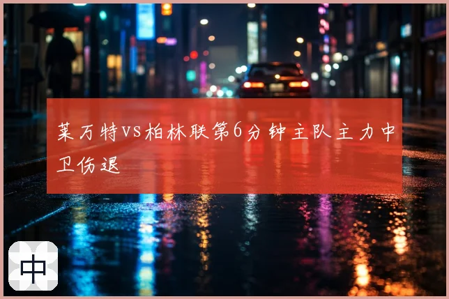 莱万特vs柏林联第6分钟主队主力中卫伤退