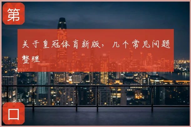 关于皇冠体育新版，几个常见问题整理